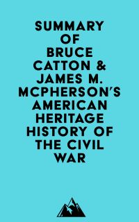 Summary of Bruce Catton & James M. McPherson's American Heritage History of the Civil War