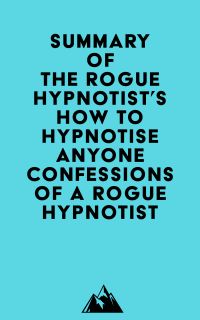 Summary of The Rogue Hypnotist's How to Hypnotise Anyone - Confessions of a Rogue Hypnotist