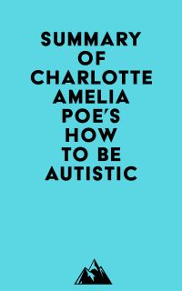 Summary of Charlotte Amelia Poe's How To Be Autistic