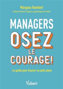 Managers : osez le courage ! : le guide pour trouver sa juste place 