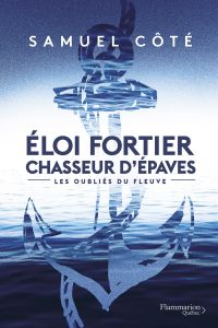 Éloi Fortier, chasseur d'épaves : Volume 1, Les oubliés du fleuve
