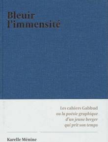Bleuir l'immensité : les cahiers Gabbud ou la poésie graphique d'un jeune berger qui prit son temps