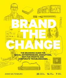 Brand the Change. The Branding Guide for social entrepreneurs, disruptors, not for-profits and corporate troublemakers