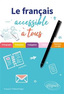 Le français accessible à tous: des exercices pour appliquer les règles essentielles (de grammaire, orthographe et conjugaison) à connaître pour écrire sans fautes