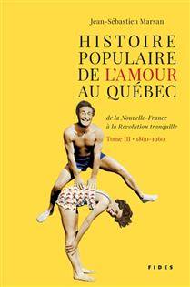 Histoire populaire de l'amour au Québec, de la Nouvelle-France à la Révolution tranquille, t.3 : 1860-1960