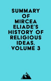 Summary of Mircea Eliade's History of Religious Ideas, Volume 3