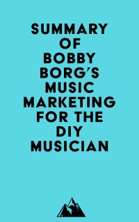 Summary of Bobby Borg's Music Marketing for the DIY Musician