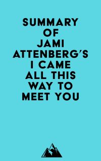 Summary of Jami Attenberg's I Came All This Way to Meet You