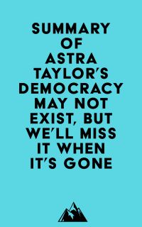 Summary of Astra Taylor's Democracy May Not Exist, but We'll Miss It When It's Gone