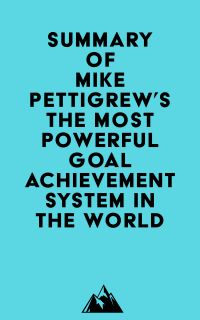 Summary of Mike Pettigrew's The Most Powerful Goal Achievement System in the World ?
