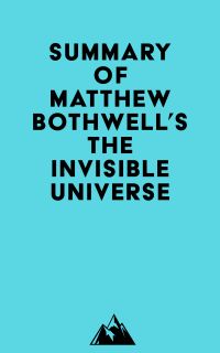 Summary of Matthew Bothwell's The Invisible Universe