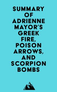 Summary of Adrienne Mayor's Greek Fire, Poison Arrows, and Scorpion Bombs